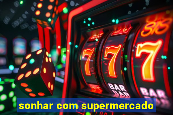 sonhar com supermercado